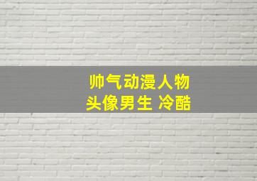 帅气动漫人物头像男生 冷酷